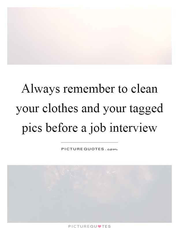 Always remember to clean your clothes and your tagged pics before a job interview Picture Quote #1