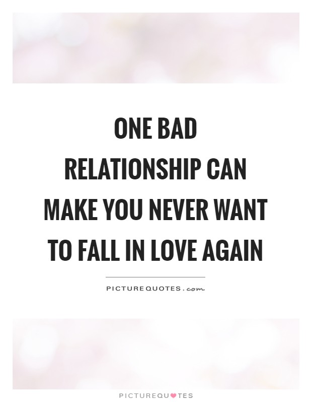 One bad relationship can make you never want to fall in love again Picture Quote #1