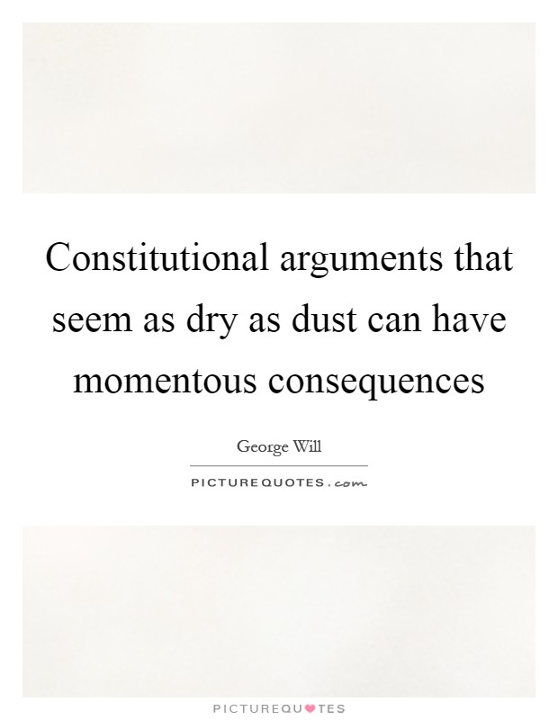 Constitutional arguments that seem as dry as dust can have momentous consequences Picture Quote #1