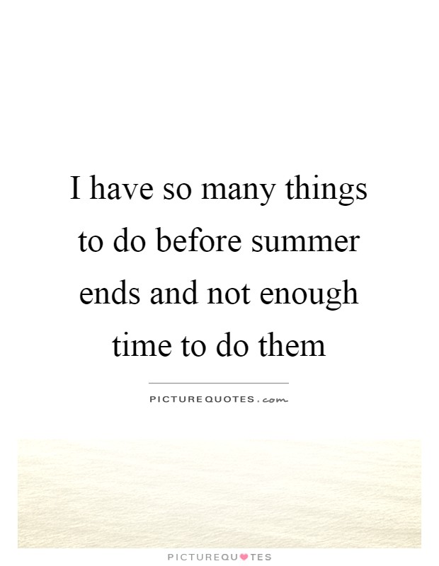 I have so many things to do before summer ends and not enough time to do them Picture Quote #1