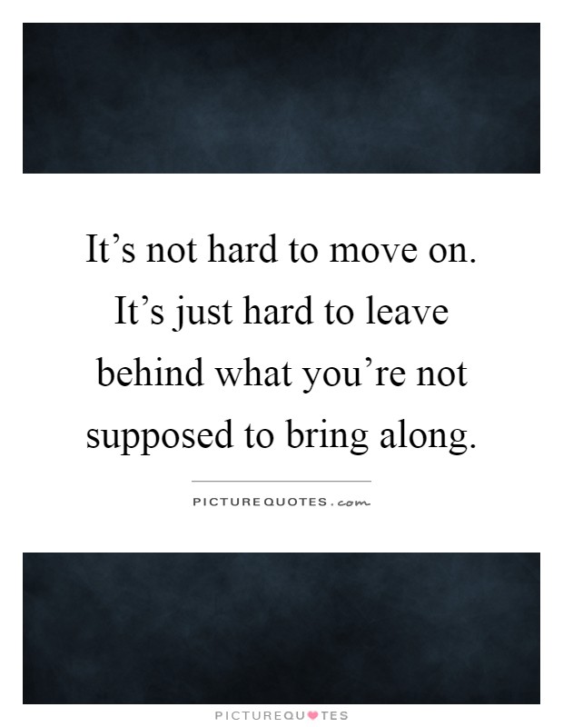 It's not hard to move on. It's just hard to leave behind what you're not supposed to bring along Picture Quote #1
