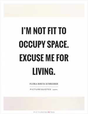 I’m not fit to occupy space. Excuse me for living Picture Quote #1