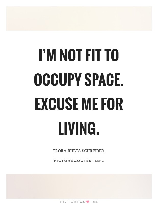I'm not fit to occupy space. Excuse me for living Picture Quote #1