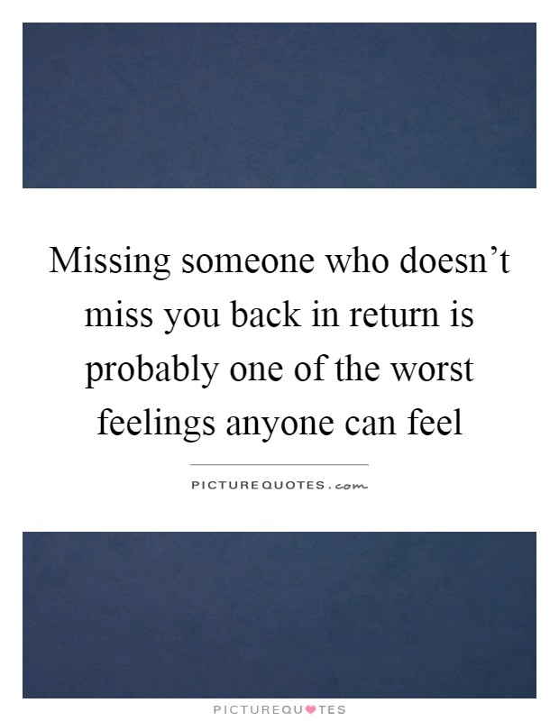 Missing someone who doesn't miss you back in return is probably one of the worst feelings anyone can feel Picture Quote #1