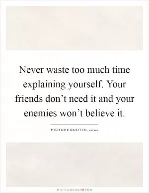 Never waste too much time explaining yourself. Your friends don’t need it and your enemies won’t believe it Picture Quote #1