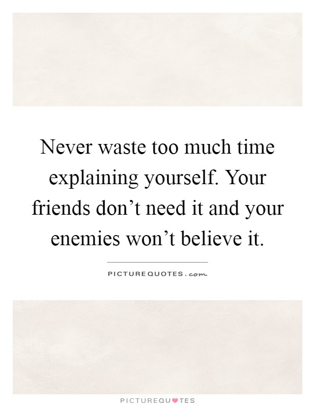 Never waste too much time explaining yourself. Your friends don't need it and your enemies won't believe it Picture Quote #1