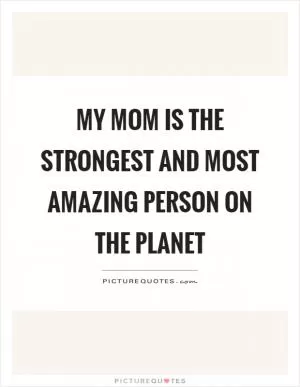 My mom is the strongest and most amazing person on the planet Picture Quote #1