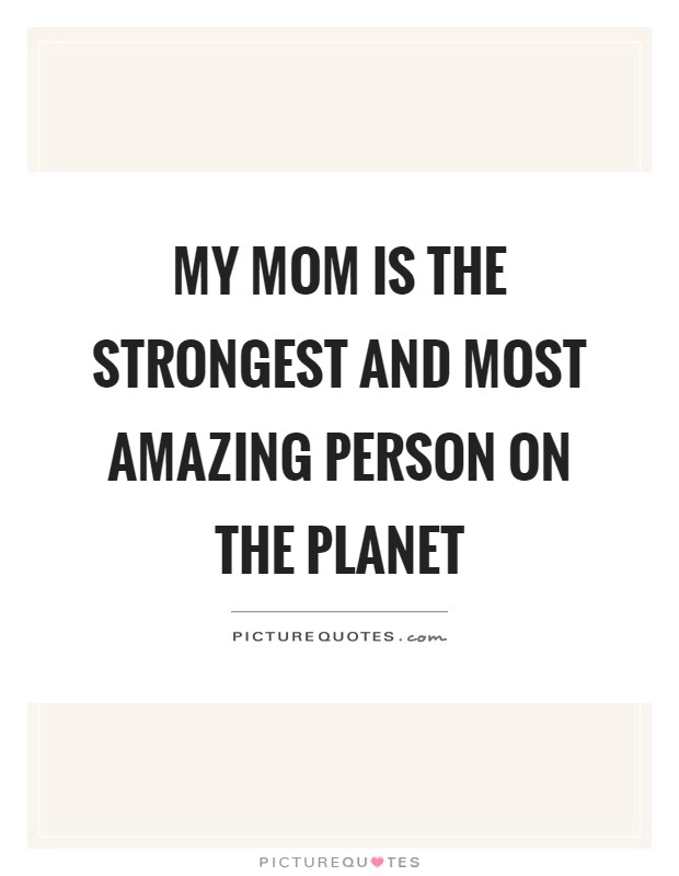 My mom is the strongest and most amazing person on the planet Picture Quote #1