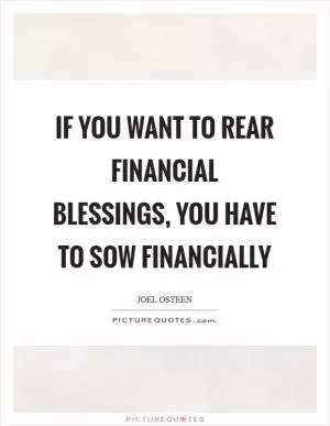 If you want to rear financial blessings, you have to sow financially Picture Quote #1