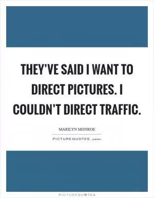 They’ve said I want to direct pictures. I couldn’t direct traffic Picture Quote #1