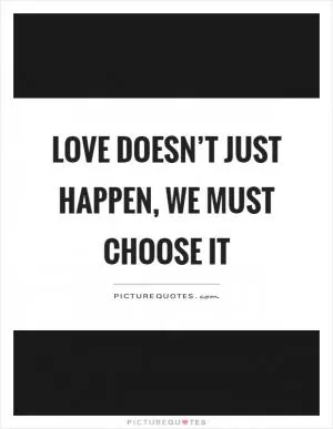 Love doesn’t just happen, we must choose it Picture Quote #1