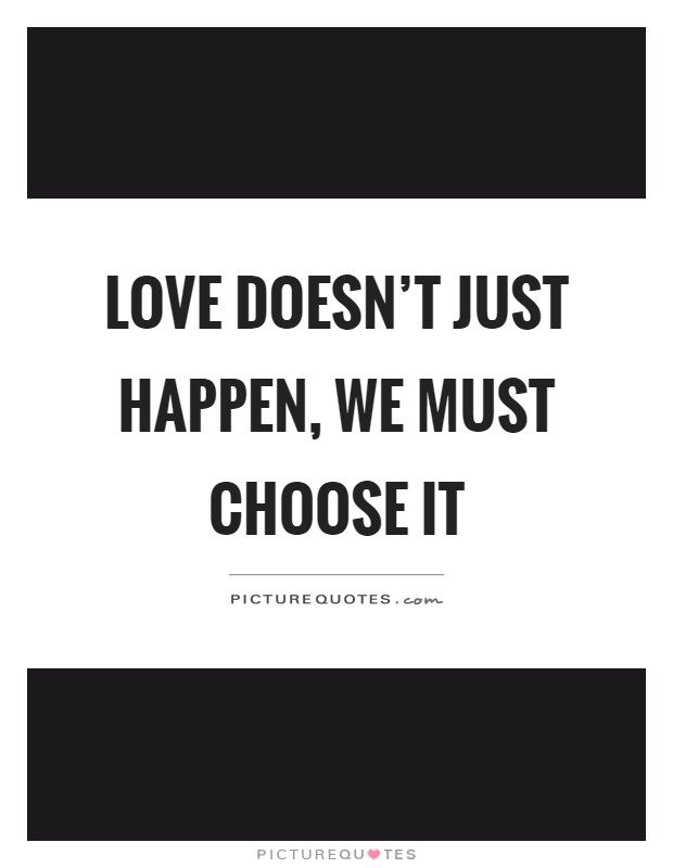 Love doesn't just happen, we must choose it Picture Quote #1