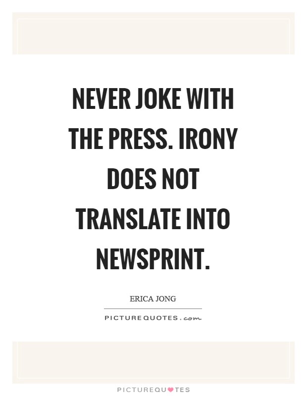 Never joke with the press. Irony does not translate into newsprint Picture Quote #1