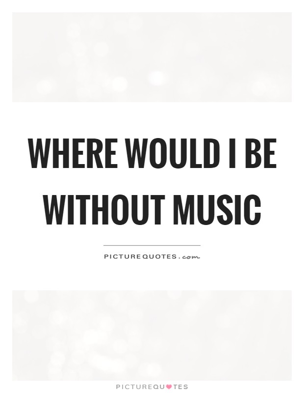 Where would I be without music Picture Quote #1