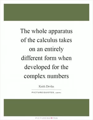 The whole apparatus of the calculus takes on an entirely different form when developed for the complex numbers Picture Quote #1