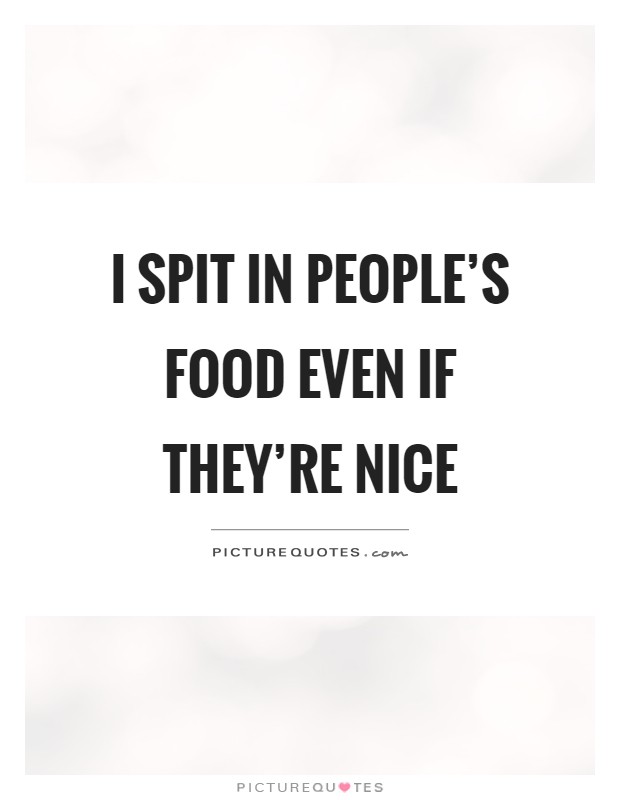 I spit in people's food even if they're nice Picture Quote #1