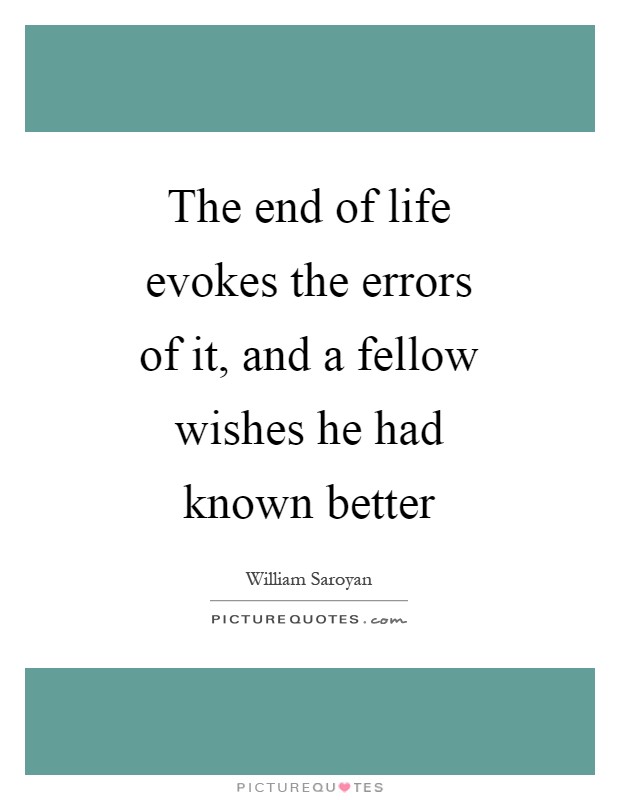 The end of life evokes the errors of it, and a fellow wishes he had known better Picture Quote #1