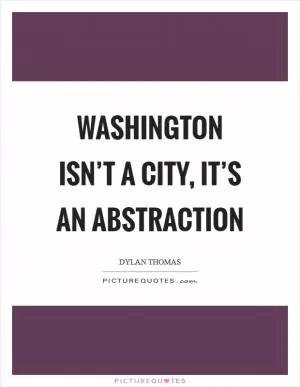 Washington isn’t a city, it’s an abstraction Picture Quote #1