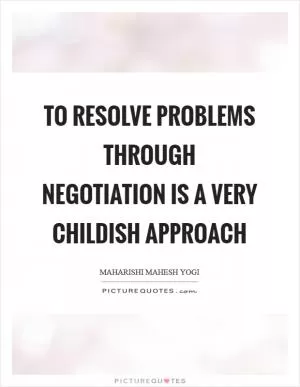 To resolve problems through negotiation is a very childish approach Picture Quote #1