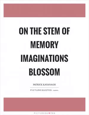 On the stem of memory imaginations blossom Picture Quote #1