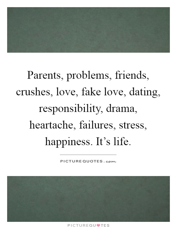 Parents, problems, friends, crushes, love, fake love, dating, responsibility, drama, heartache, failures, stress, happiness. It's life Picture Quote #1
