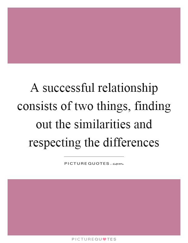 A successful relationship consists of two things, finding out the similarities and respecting the differences Picture Quote #1