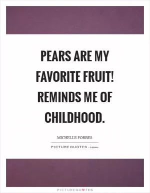 Pears are my favorite fruit! Reminds me of childhood Picture Quote #1