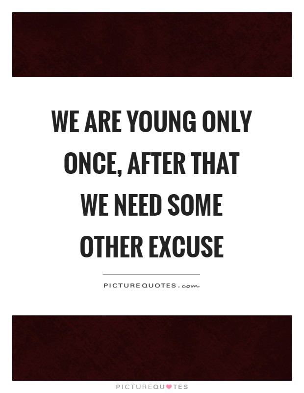 We are young only once, after that we need some other excuse Picture Quote #1