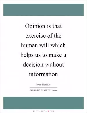 Opinion is that exercise of the human will which helps us to make a decision without information Picture Quote #1