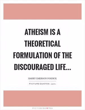 Atheism is a theoretical formulation of the discouraged life Picture Quote #1