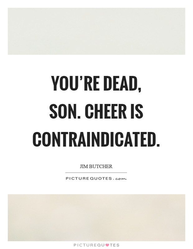 You’re dead, son. Cheer is contraindicated Picture Quote #1