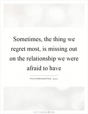 Sometimes, the thing we regret most, is missing out on the relationship we were afraid to have Picture Quote #1