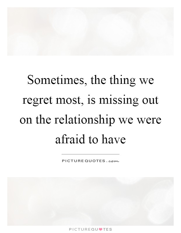 Sometimes, the thing we regret most, is missing out on the relationship we were afraid to have Picture Quote #1
