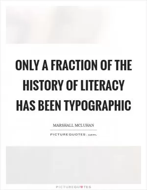 Only a fraction of the history of literacy has been typographic Picture Quote #1