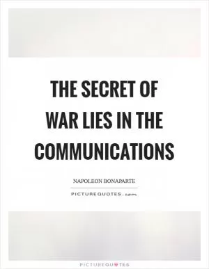 The secret of war lies in the communications Picture Quote #1