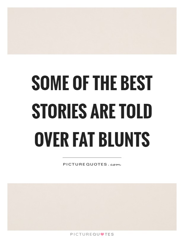 Some of the best stories are told over fat blunts Picture Quote #1