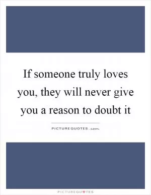 If someone truly loves you, they will never give you a reason to doubt it Picture Quote #1