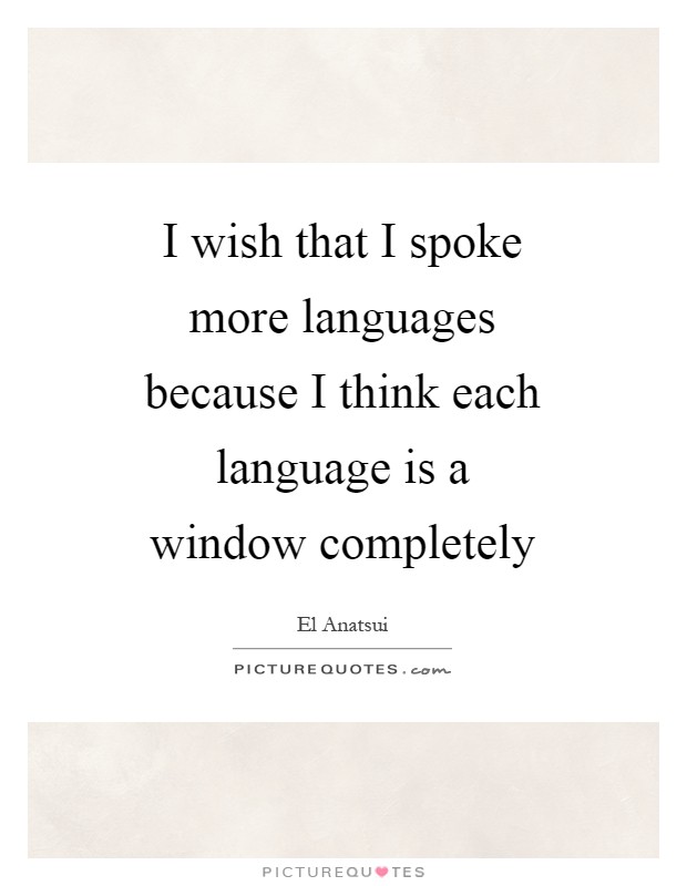 I wish that I spoke more languages because I think each language is a window completely Picture Quote #1