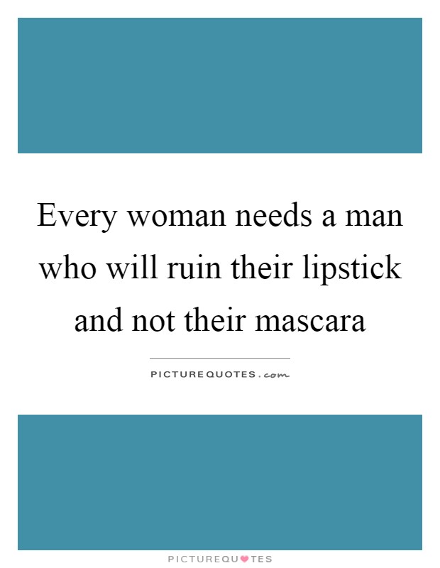 Every woman needs a man who will ruin their lipstick and not their mascara Picture Quote #1