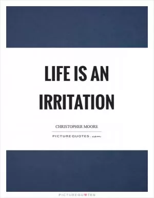 Life is an irritation Picture Quote #1