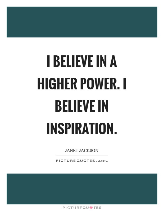 I believe in a higher power. I believe in inspiration Picture Quote #1