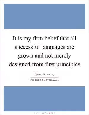 It is my firm belief that all successful languages are grown and not merely designed from first principles Picture Quote #1