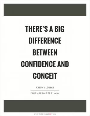 There’s a big difference between confidence and conceit Picture Quote #1