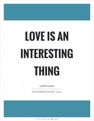 Love is an interesting thing Picture Quote #1