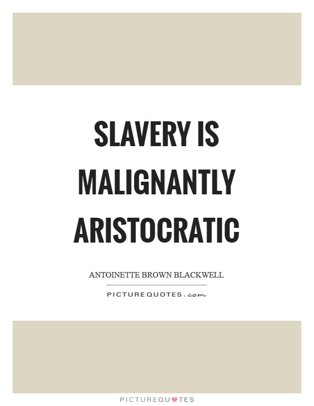 Slavery is malignantly aristocratic Picture Quote #1