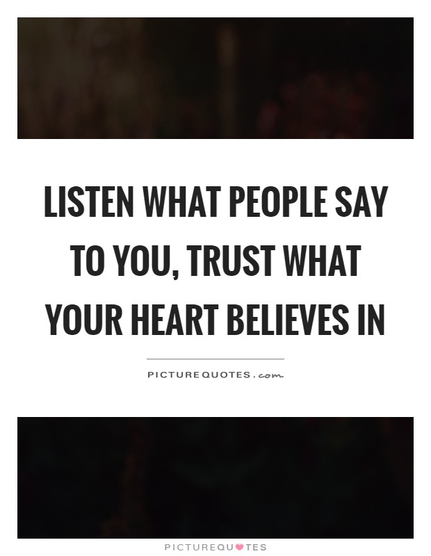 Listen what people say to you, trust what your heart believes in Picture Quote #1