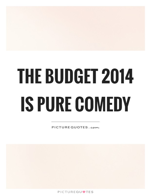 The budget 2014 is pure comedy Picture Quote #1