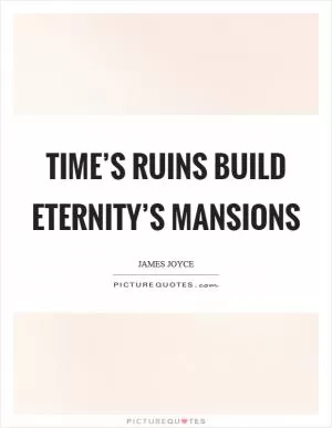 Time’s ruins build eternity’s mansions Picture Quote #1