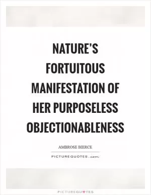 Nature’s fortuitous manifestation of her purposeless objectionableness Picture Quote #1