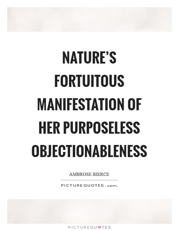 Nature's fortuitous manifestation of her purposeless objectionableness Picture Quote #1